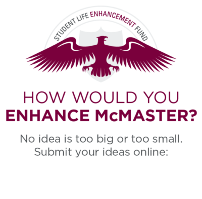 Student Life Enhancement Fund: How would you enhance McMaster. No idea is too big or too small. Submit your ideas online
